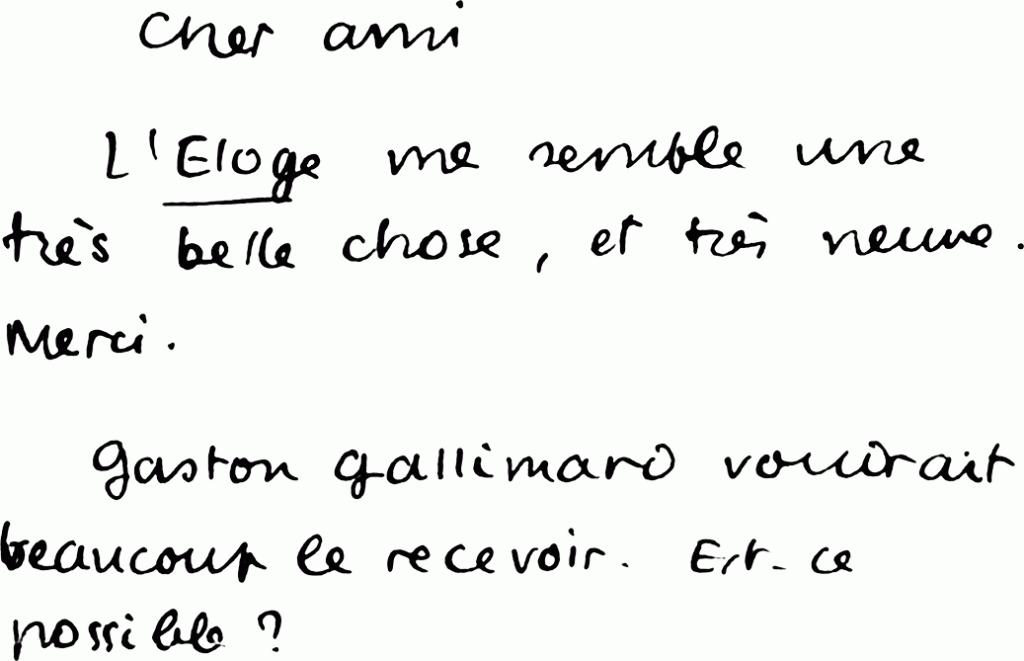 L’Éloge me semble une très belle chose, et très neuve. Merci.

Gaston Gallimard voudrait beaucoup le recevoir. Est-ce possible ?
